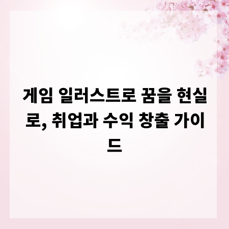 게임 일러스트로 꿈을 현실로, 취업과 수익 창출 가이드