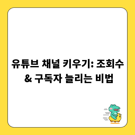 유튜브 채널 키우기: 조회수 & 구독자 늘리는 비법