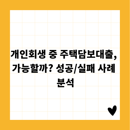 개인회생 중 주택담보대출, 가능할까? 성공/실패 사례 분석