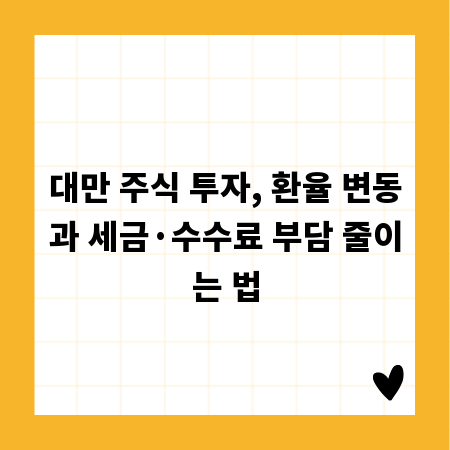 대만 주식 투자, 환율 변동과 세금&middot;수수료 부담 줄이는 법