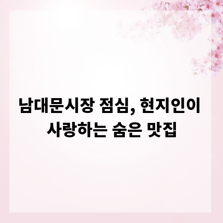 남대문시장 점심, 현지인이 사랑하는 숨은 맛집