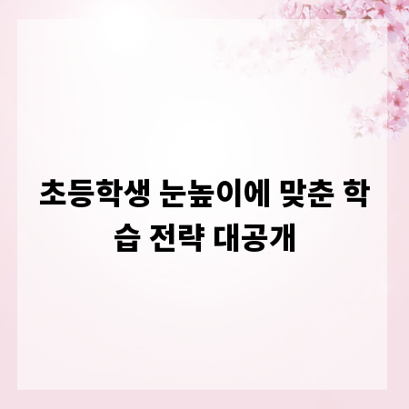 초등학생 눈높이에 맞춘 학습 전략 대공개