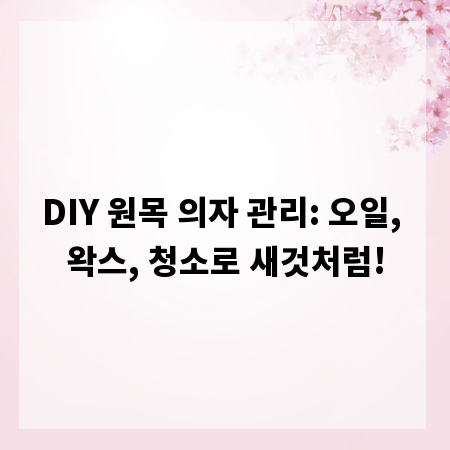 DIY 원목 의자 관리: 오일, 왁스, 청소로 새것처럼!