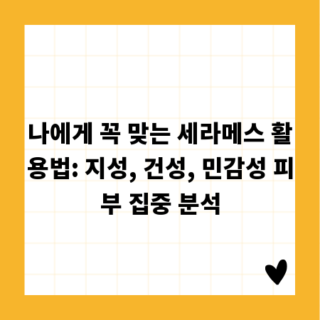 나에게 꼭 맞는 세라메스 활용법: 지성, 건성, 민감성 피부 집중 분석