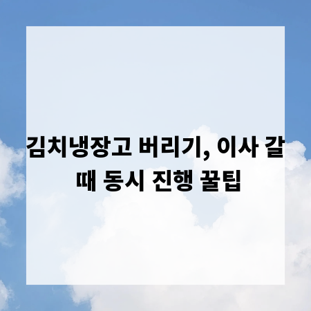 김치냉장고 버리기, 이사 갈 때 동시 진행 꿀팁