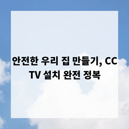 안전한 우리 집 만들기, CCTV 설치 완전 정복