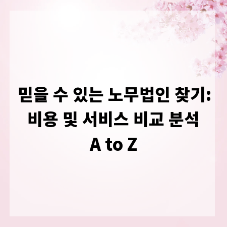 믿을 수 있는 노무법인 찾기: 비용 및 서비스 비교 분석 A to Z
