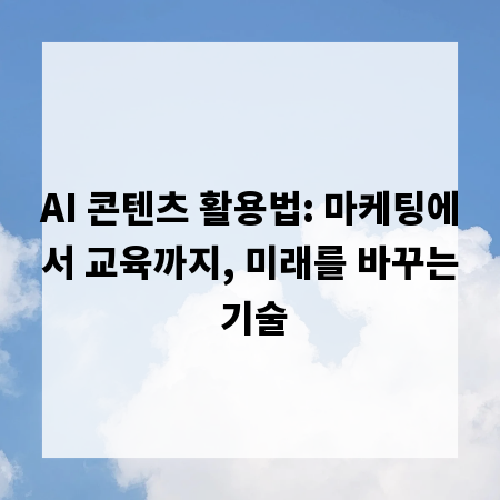 AI 콘텐츠 활용법: 마케팅에서 교육까지, 미래를 바꾸는 기술
