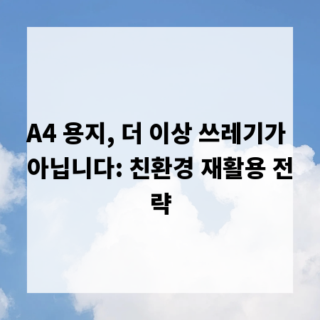 A4 용지, 더 이상 쓰레기가 아닙니다: 친환경 재활용 전략