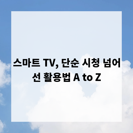 스마트 TV, 단순 시청 넘어선 활용법 A to Z