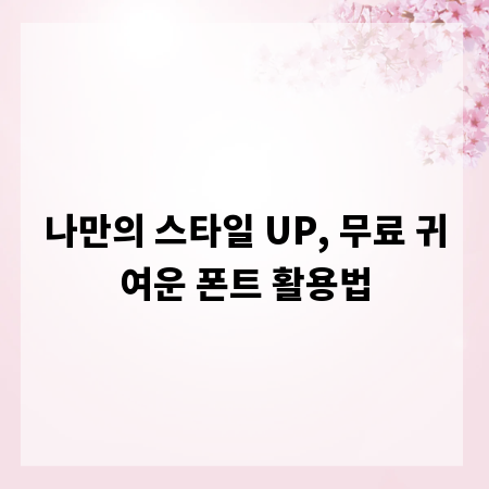 나만의 스타일 UP, 무료 귀여운 폰트 활용법