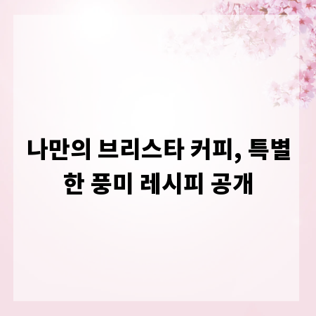 나만의 브리스타 커피, 특별한 풍미 레시피 공개
