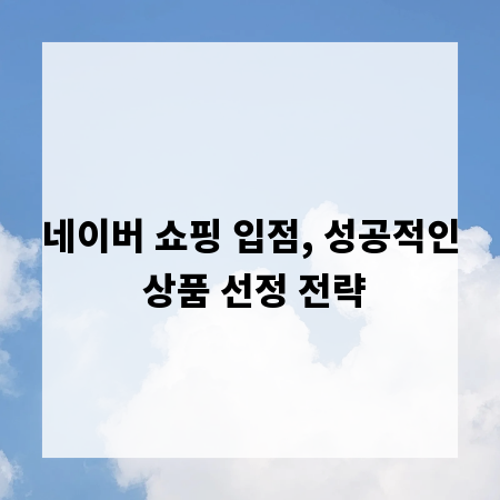 네이버 쇼핑 입점, 성공적인 상품 선정 전략