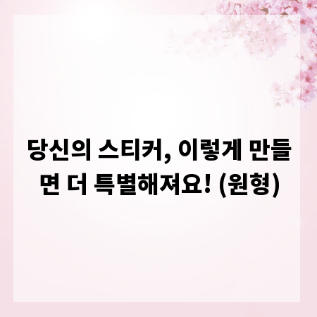 당신의 스티커, 이렇게 만들면 더 특별해져요! (원형)