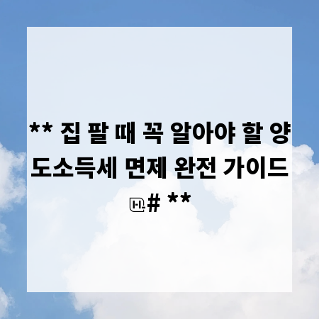 ** 집 팔 때 꼭 알아야 할 양도소득세 면제 완전 가이드
# **