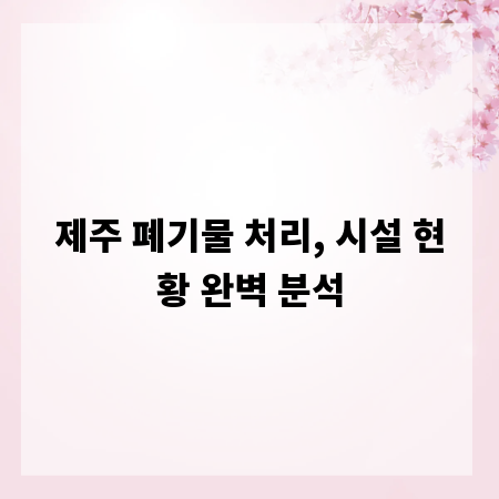 제주 폐기물 처리, 시설 현황 완벽 분석