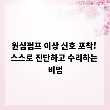원심펌프 이상 신호 포착! 스스로 진단하고 수리하는 비법