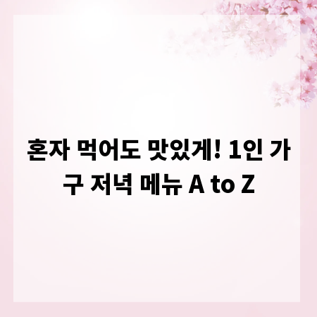 혼자 먹어도 맛있게! 1인 가구 저녁 메뉴 A to Z