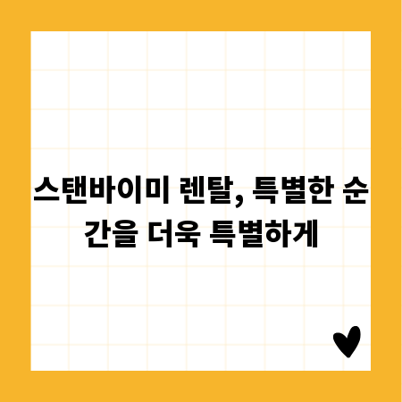 스탠바이미 렌탈, 특별한 순간을 더욱 특별하게