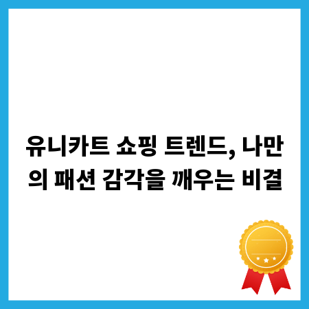 유니카트 쇼핑 트렌드, 나만의 패션 감각을 깨우는 비결