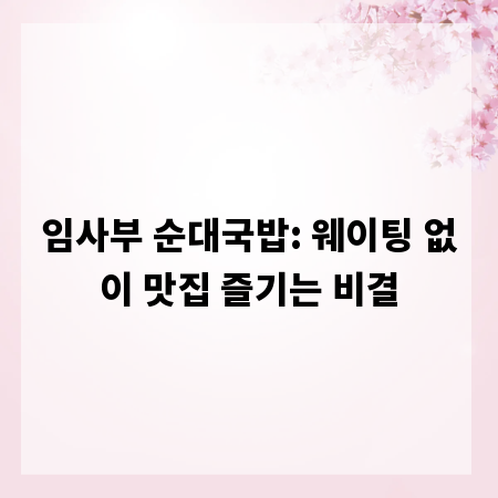 임사부 순대국밥: 웨이팅 없이 맛집 즐기는 비결