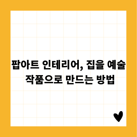 팝아트 인테리어, 집을 예술 작품으로 만드는 방법