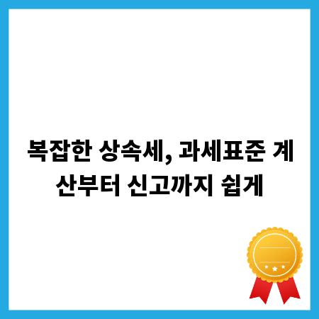 복잡한 상속세, 과세표준 계산부터 신고까지 쉽게