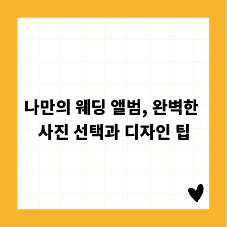 나만의 웨딩 앨범, 완벽한 사진 선택과 디자인 팁