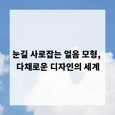 눈길 사로잡는 얼음 모형, 다채로운 디자인의 세계