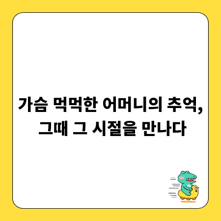 가슴 먹먹한 어머니의 추억, 그때 그 시절을 만나다