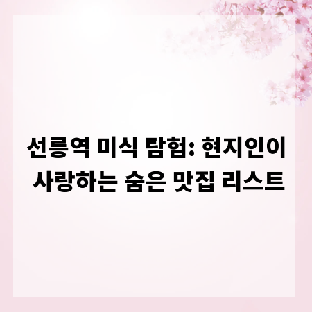 선릉역 미식 탐험: 현지인이 사랑하는 숨은 맛집 리스트