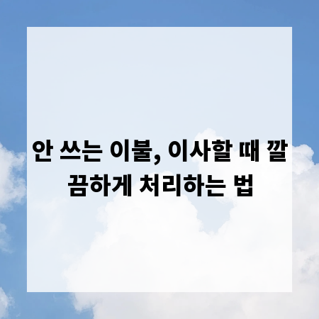 안 쓰는 이불, 이사할 때 깔끔하게 처리하는 법