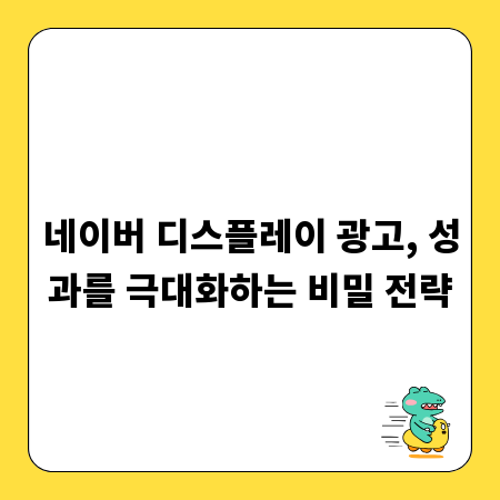 네이버 디스플레이 광고, 성과를 극대화하는 비밀 전략