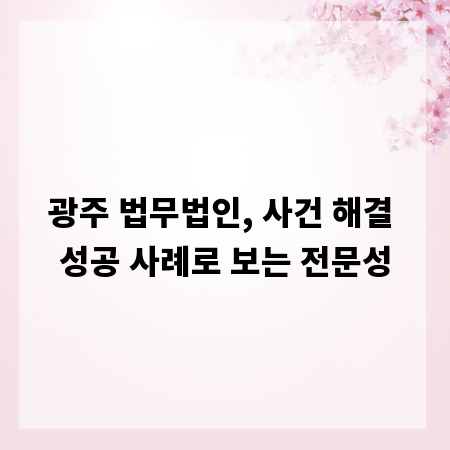 광주 법무법인, 사건 해결 성공 사례로 보는 전문성