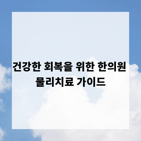 건강한 회복을 위한 한의원 물리치료 가이드
