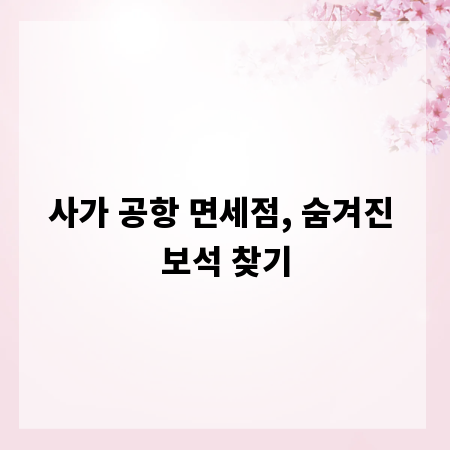 사가 공항 면세점, 숨겨진 보석 찾기
