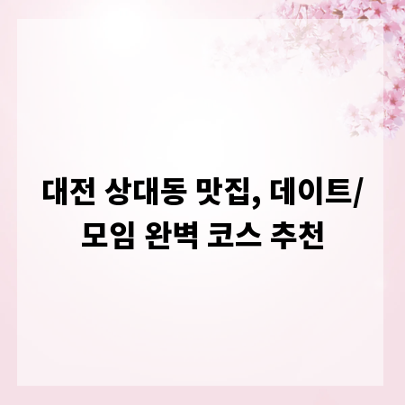 대전 상대동 맛집, 데이트/모임 완벽 코스 추천