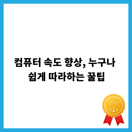 컴퓨터 속도 향상, 누구나 쉽게 따라하는 꿀팁