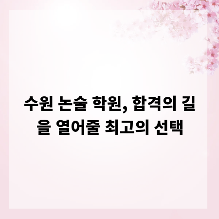 수원 논술 학원, 합격의 길을 열어줄 최고의 선택