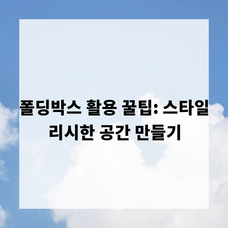 폴딩박스 활용 꿀팁: 스타일리시한 공간 만들기
