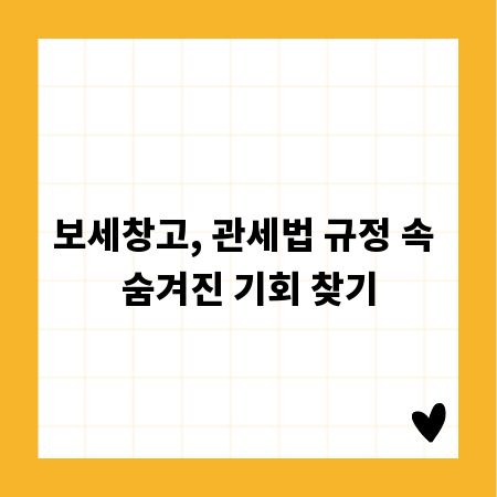 보세창고, 관세법 규정 속 숨겨진 기회 찾기