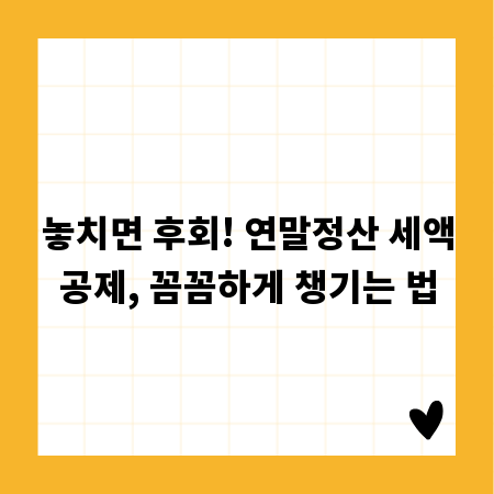 놓치면 후회! 연말정산 세액공제, 꼼꼼하게 챙기는 법
