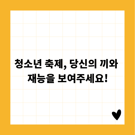 청소년 축제, 당신의 끼와 재능을 보여주세요!