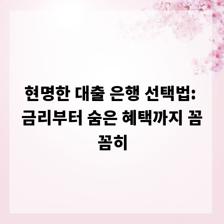 현명한 대출 은행 선택법: 금리부터 숨은 혜택까지 꼼꼼히