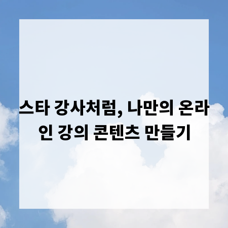 스타 강사처럼, 나만의 온라인 강의 콘텐츠 만들기