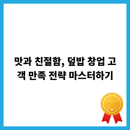 맛과 친절함, 덮밥 창업 고객 만족 전략 마스터하기