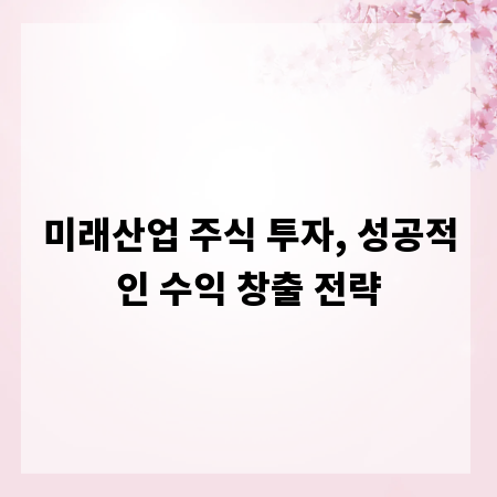 미래산업 주식 투자, 성공적인 수익 창출 전략