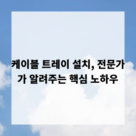 케이블 트레이 설치, 전문가가 알려주는 핵심 노하우