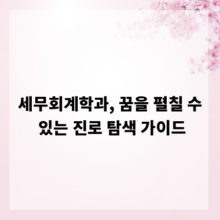 세무회계학과, 꿈을 펼칠 수 있는 진로 탐색 가이드