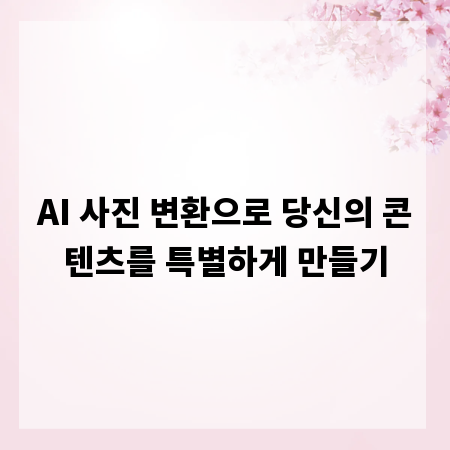 AI 사진 변환으로 당신의 콘텐츠를 특별하게 만들기